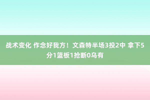 战术变化 作念好我方！文森特半场3投2中 拿下5分1篮板1抢断0乌有