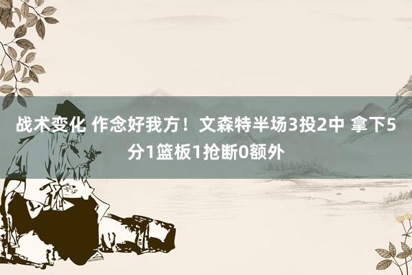 战术变化 作念好我方！文森特半场3投2中 拿下5分1篮板1抢断0额外