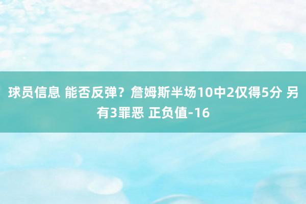 球员信息 能否反弹？詹姆斯半场10中2仅得5分 另有3罪恶 正负值-16