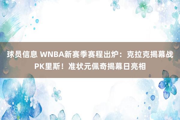 球员信息 WNBA新赛季赛程出炉：克拉克揭幕战PK里斯！准状元佩奇揭幕日亮相