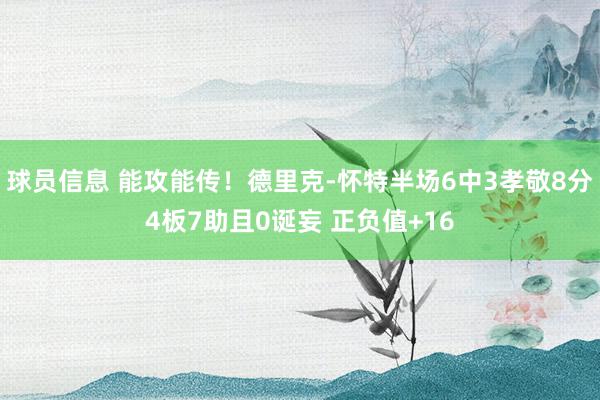 球员信息 能攻能传！德里克-怀特半场6中3孝敬8分4板7助且0诞妄 正负值+16