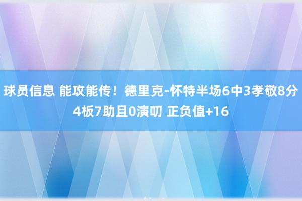 球员信息 能攻能传！德里克-怀特半场6中3孝敬8分4板7助且0演叨 正负值+16