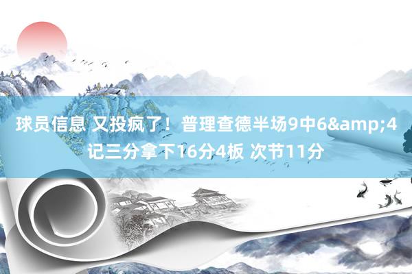 球员信息 又投疯了！普理查德半场9中6&4记三分拿下16分4板 次节11分