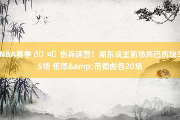 NBA赛季 🤕伤兵满营！湖东谈主前场共已伤缺55场 伍德&范德彪各20场