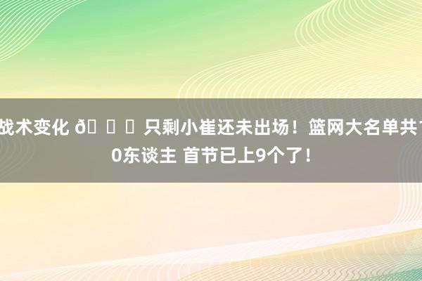 战术变化 👀只剩小崔还未出场！篮网大名单共10东谈主 首节已上9个了！