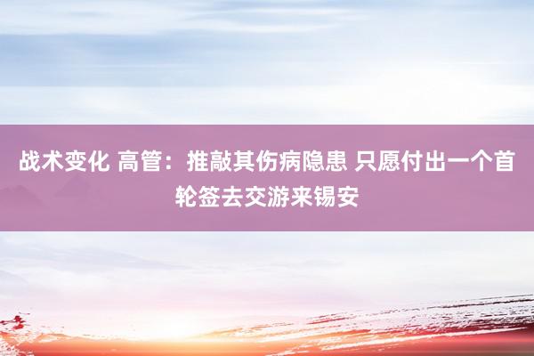 战术变化 高管：推敲其伤病隐患 只愿付出一个首轮签去交游来锡安