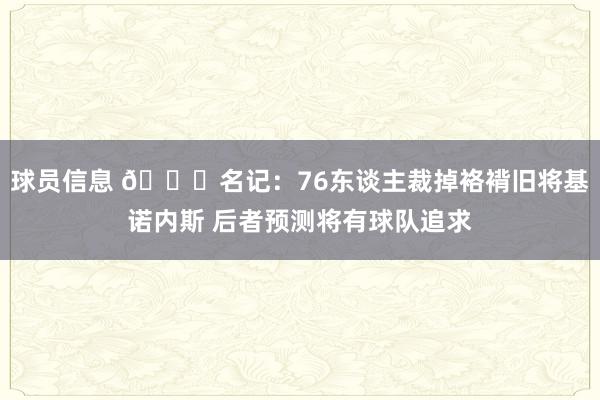 球员信息 👀名记：76东谈主裁掉袼褙旧将基诺内斯 后者预测将有球队追求