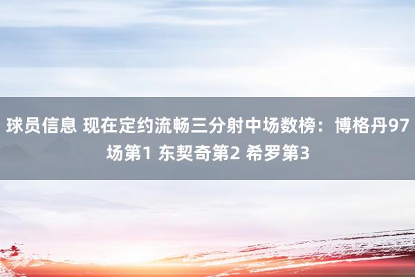 球员信息 现在定约流畅三分射中场数榜：博格丹97场第1 东契奇第2 希罗第3