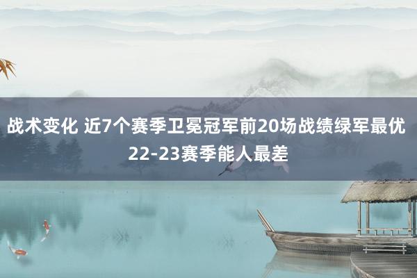 战术变化 近7个赛季卫冕冠军前20场战绩绿军最优 22-23赛季能人最差