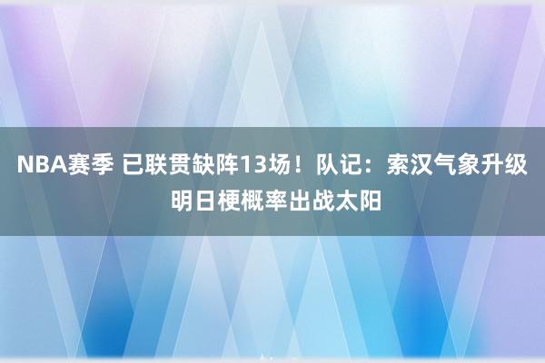 NBA赛季 已联贯缺阵13场！队记：索汉气象升级 明日梗概率出战太阳