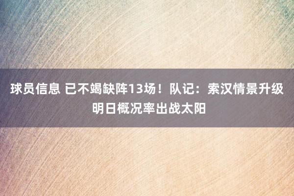 球员信息 已不竭缺阵13场！队记：索汉情景升级 明日概况率出战太阳