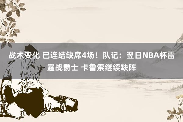 战术变化 已连结缺席4场！队记：翌日NBA杯雷霆战爵士 卡鲁索继续缺阵