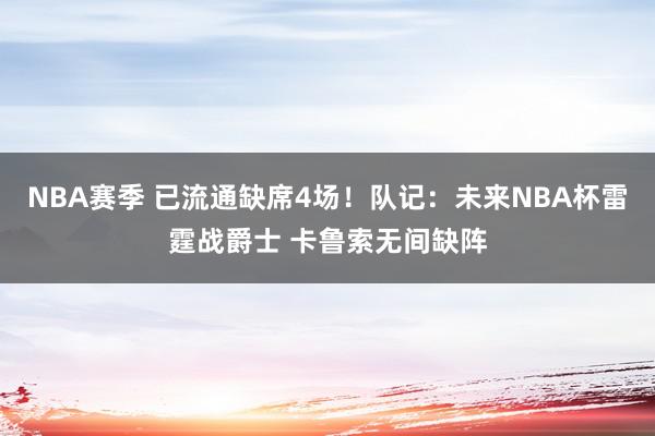 NBA赛季 已流通缺席4场！队记：未来NBA杯雷霆战爵士 卡鲁索无间缺阵