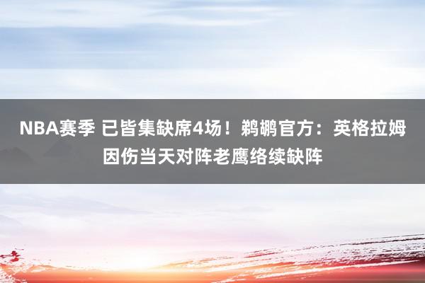 NBA赛季 已皆集缺席4场！鹈鹕官方：英格拉姆因伤当天对阵老鹰络续缺阵