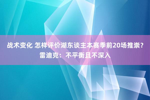 战术变化 怎样评价湖东谈主本赛季前20场推崇？雷迪克：不平衡且不深入