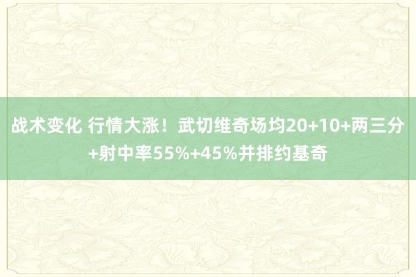 战术变化 行情大涨！武切维奇场均20+10+两三分+射中率55%+45%并排约基奇