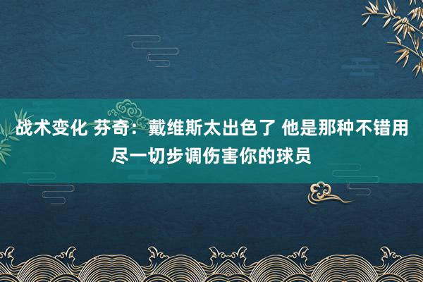 战术变化 芬奇：戴维斯太出色了 他是那种不错用尽一切步调伤害你的球员