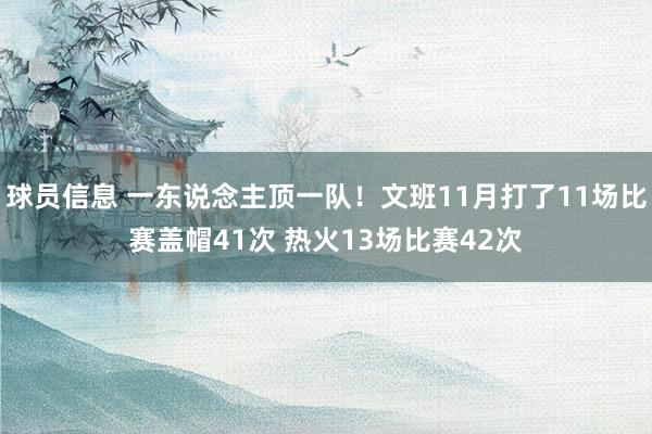 球员信息 一东说念主顶一队！文班11月打了11场比赛盖帽41次 热火13场比赛42次