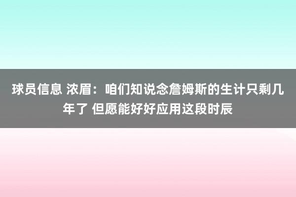 球员信息 浓眉：咱们知说念詹姆斯的生计只剩几年了 但愿能好好应用这段时辰