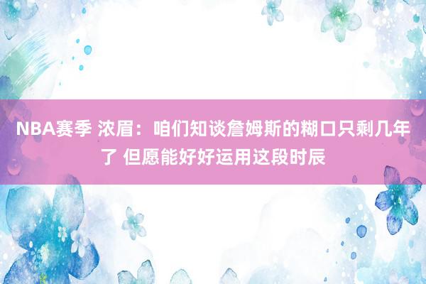 NBA赛季 浓眉：咱们知谈詹姆斯的糊口只剩几年了 但愿能好好运用这段时辰