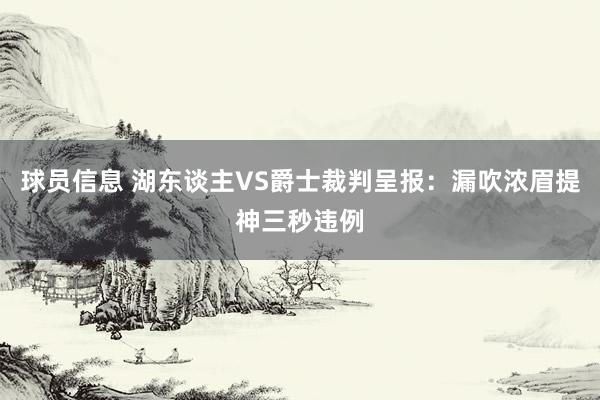 球员信息 湖东谈主VS爵士裁判呈报：漏吹浓眉提神三秒违例