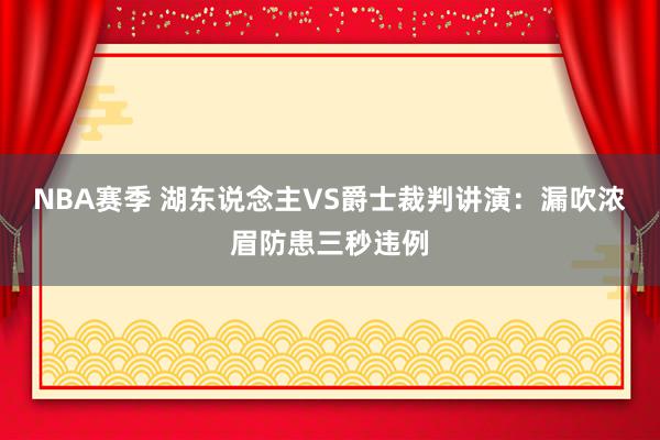 NBA赛季 湖东说念主VS爵士裁判讲演：漏吹浓眉防患三秒违例