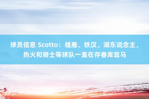 球员信息 Scotto：雄鹿、铁汉、湖东说念主、热火和骑士等球队一直在存眷库兹马