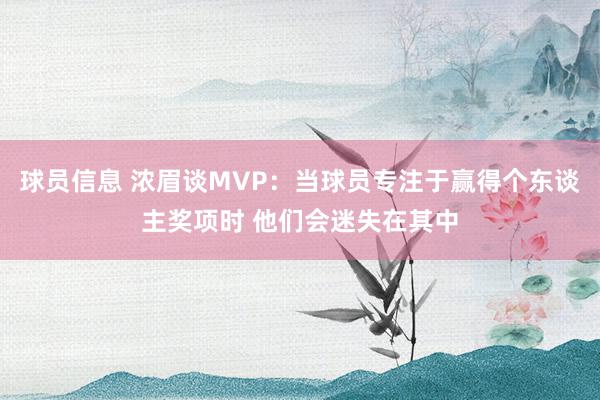 球员信息 浓眉谈MVP：当球员专注于赢得个东谈主奖项时 他们会迷失在其中