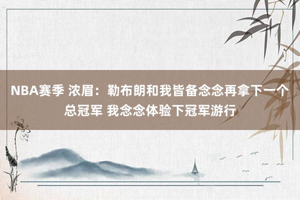 NBA赛季 浓眉：勒布朗和我皆备念念再拿下一个总冠军 我念念体验下冠军游行