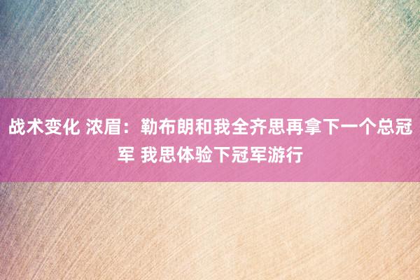 战术变化 浓眉：勒布朗和我全齐思再拿下一个总冠军 我思体验下冠军游行