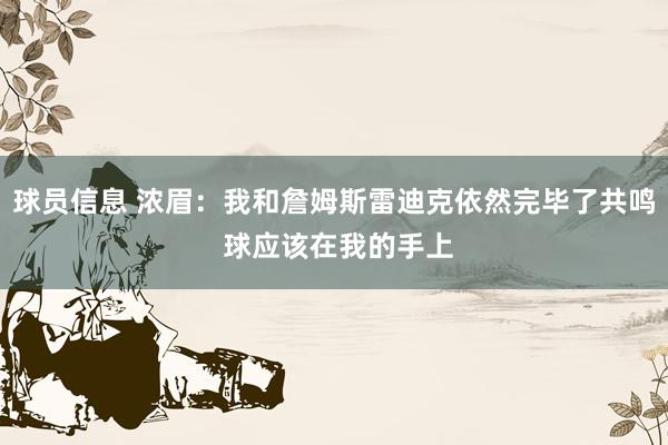 球员信息 浓眉：我和詹姆斯雷迪克依然完毕了共鸣 球应该在我的手上