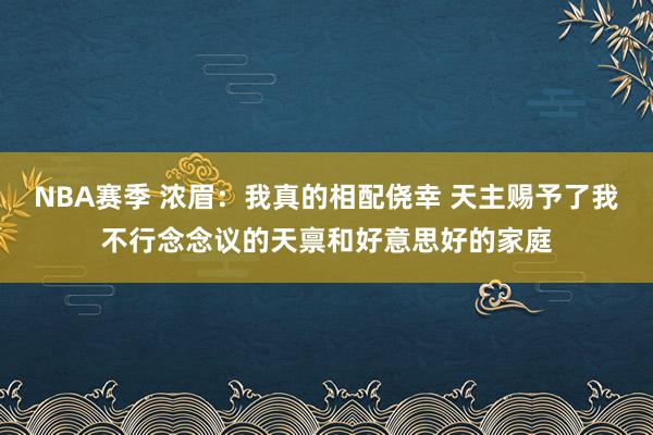 NBA赛季 浓眉：我真的相配侥幸 天主赐予了我不行念念议的天禀和好意思好的家庭