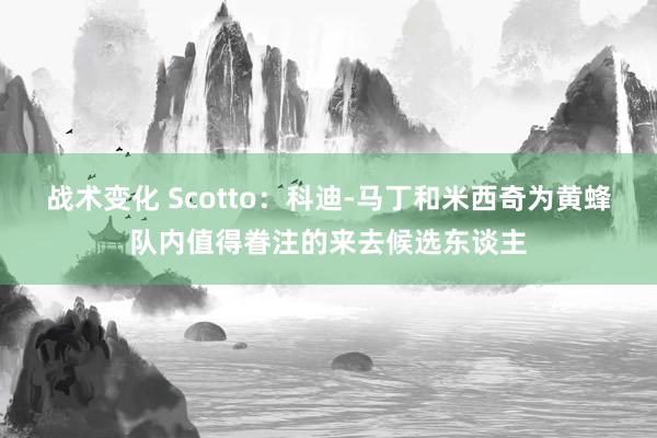 战术变化 Scotto：科迪-马丁和米西奇为黄蜂队内值得眷注的来去候选东谈主