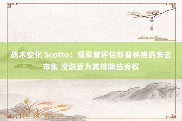 战术变化 Scotto：绿军曾评估斯普林格的来去市集 没酷爱为其排除选秀权