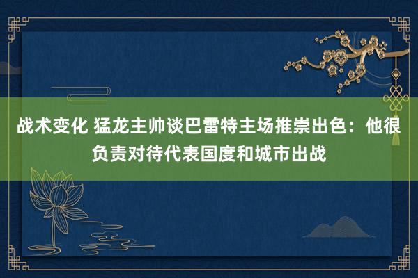 战术变化 猛龙主帅谈巴雷特主场推崇出色：他很负责对待代表国度和城市出战