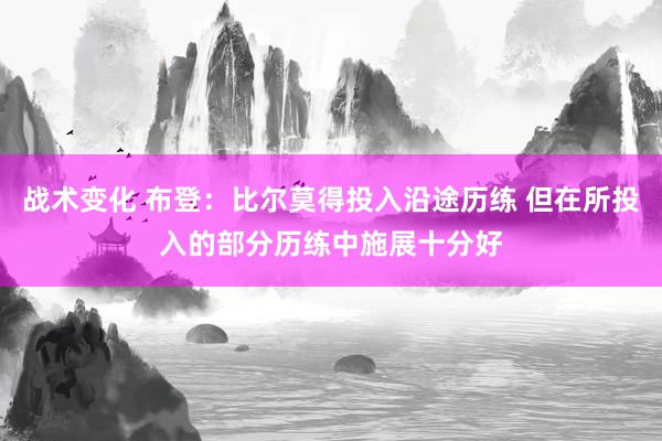 战术变化 布登：比尔莫得投入沿途历练 但在所投入的部分历练中施展十分好