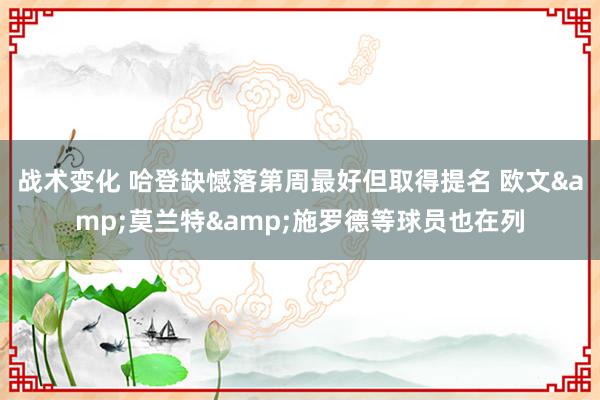 战术变化 哈登缺憾落第周最好但取得提名 欧文&莫兰特&施罗德等球员也在列